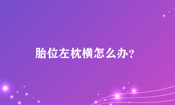 胎位左枕横怎么办？