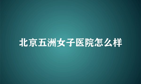 北京五洲女子医院怎么样