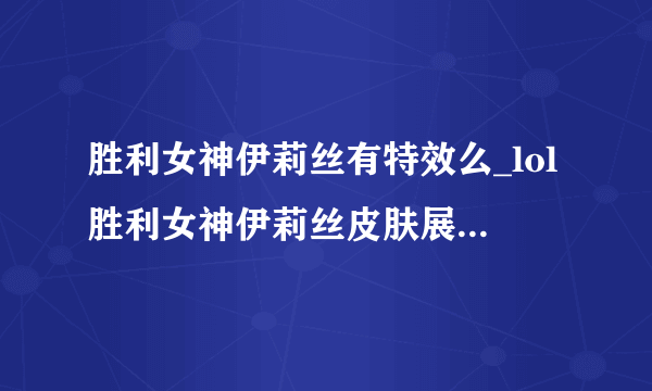 胜利女神伊莉丝有特效么_lol胜利女神伊莉丝皮肤展示-飞外网