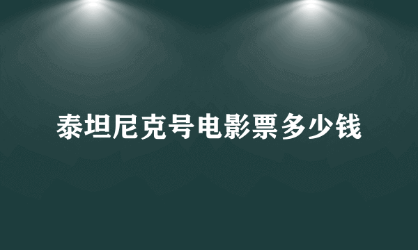 泰坦尼克号电影票多少钱