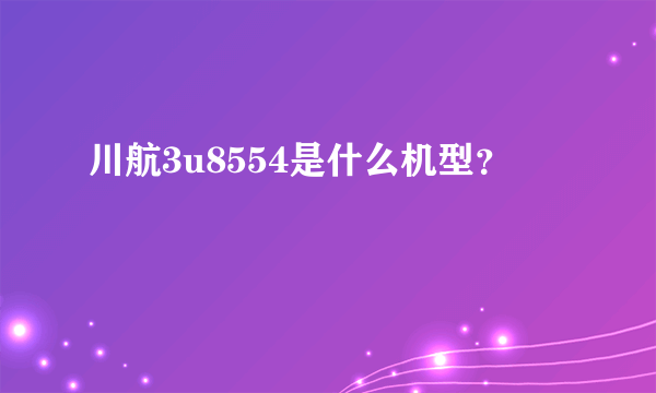 川航3u8554是什么机型？