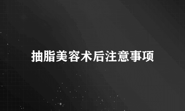 抽脂美容术后注意事项