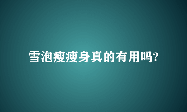雪泡瘦瘦身真的有用吗?