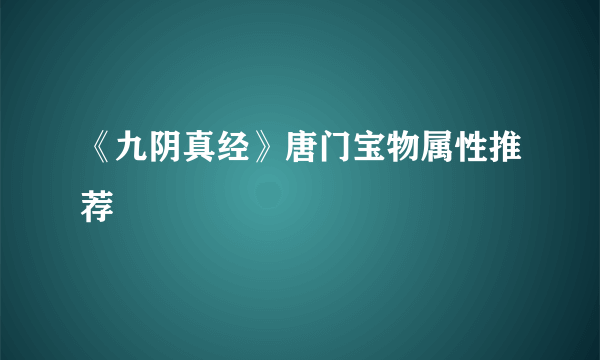 《九阴真经》唐门宝物属性推荐