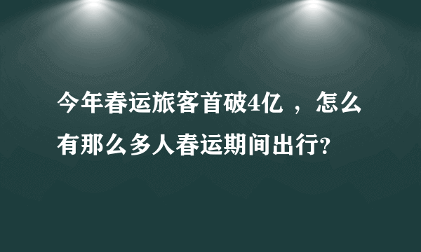今年春运旅客首破4亿 ，怎么有那么多人春运期间出行？