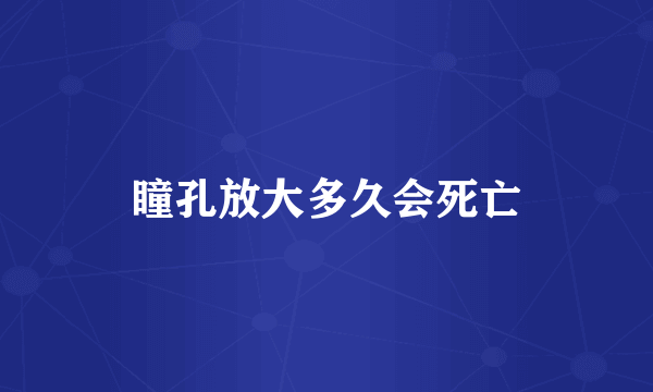 瞳孔放大多久会死亡