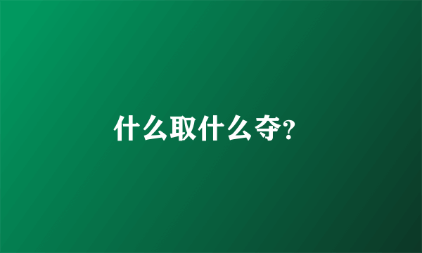 什么取什么夺？