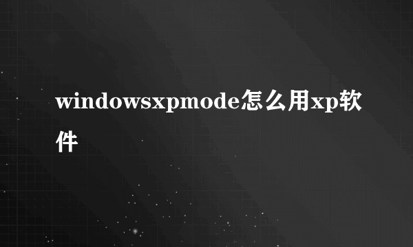 windowsxpmode怎么用xp软件