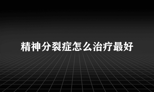 精神分裂症怎么治疗最好