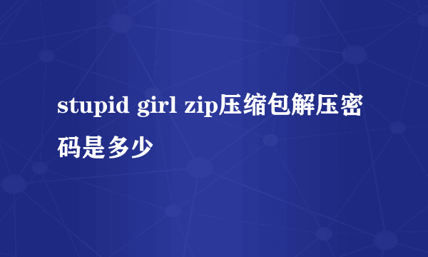 stupid girl zip压缩包解压密码是多少