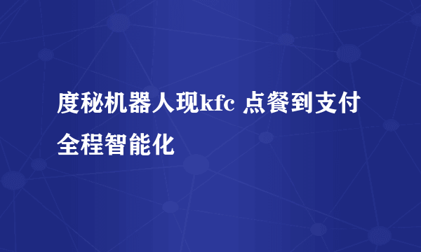 度秘机器人现kfc 点餐到支付全程智能化