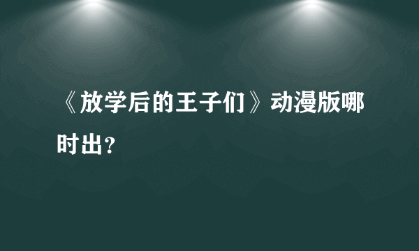 《放学后的王子们》动漫版哪时出？