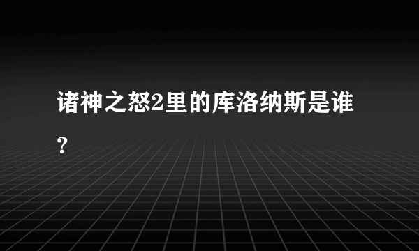 诸神之怒2里的库洛纳斯是谁？