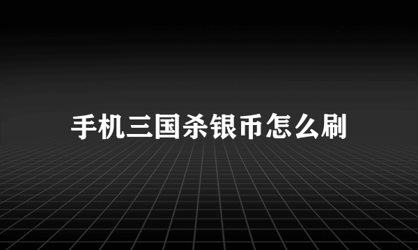 手机三国杀银币怎么刷