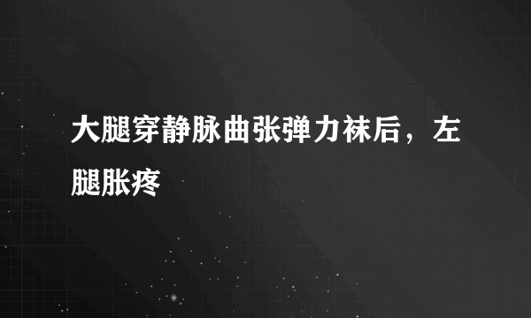 大腿穿静脉曲张弹力袜后，左腿胀疼