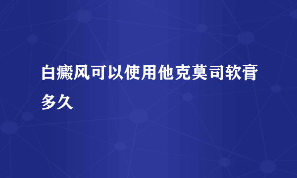 白癜风可以使用他克莫司软膏多久