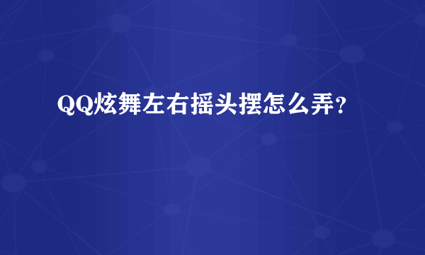 QQ炫舞左右摇头摆怎么弄？