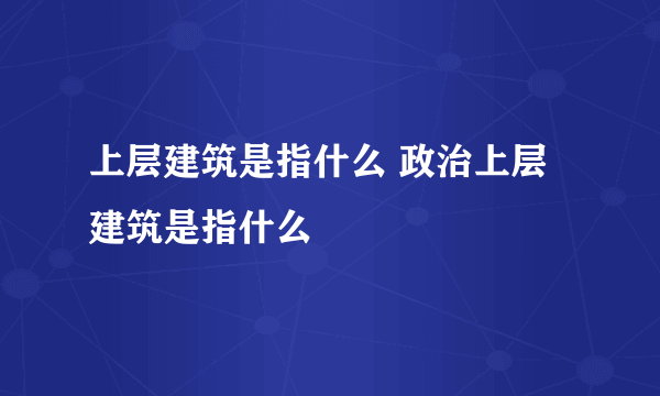 上层建筑是指什么 政治上层建筑是指什么