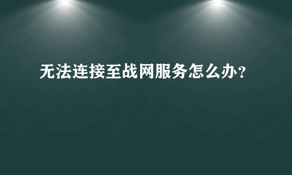 无法连接至战网服务怎么办？