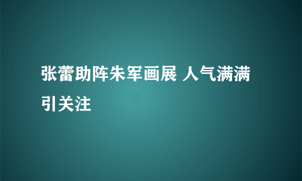 张蕾助阵朱军画展 人气满满引关注