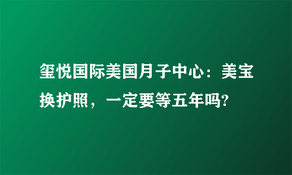 玺悦国际美国月子中心：美宝换护照，一定要等五年吗?
