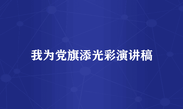 我为党旗添光彩演讲稿