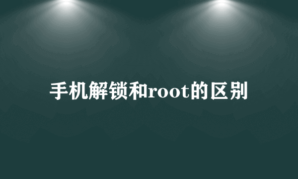 手机解锁和root的区别