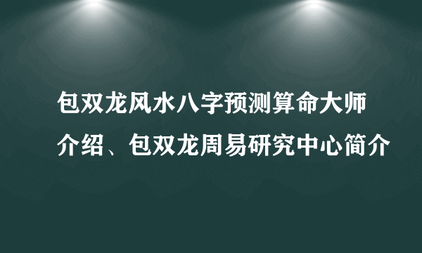 包双龙风水八字预测算命大师介绍、包双龙周易研究中心简介
