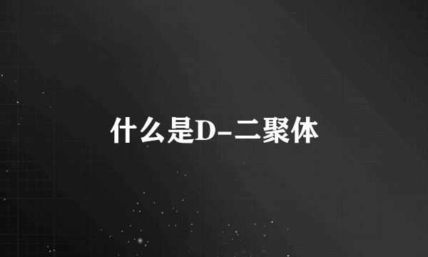 什么是D-二聚体