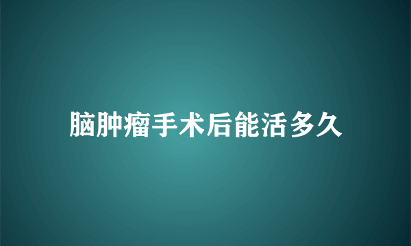 脑肿瘤手术后能活多久