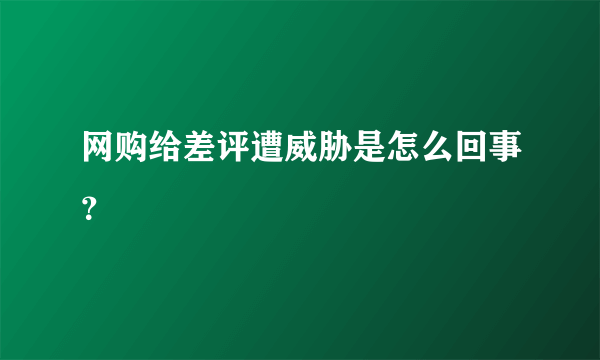 网购给差评遭威胁是怎么回事？