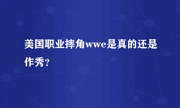 美国职业摔角wwe是真的还是作秀？