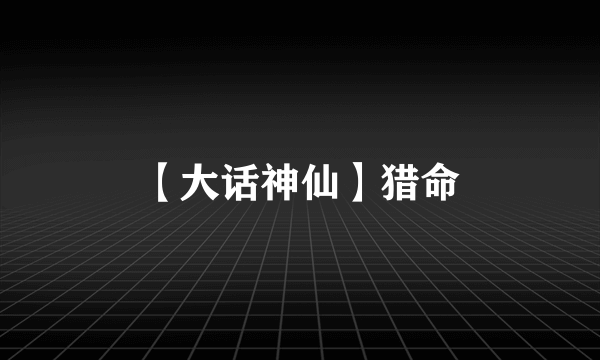 【大话神仙】猎命