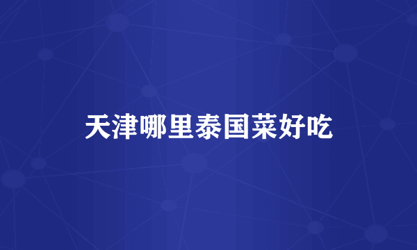天津哪里泰国菜好吃