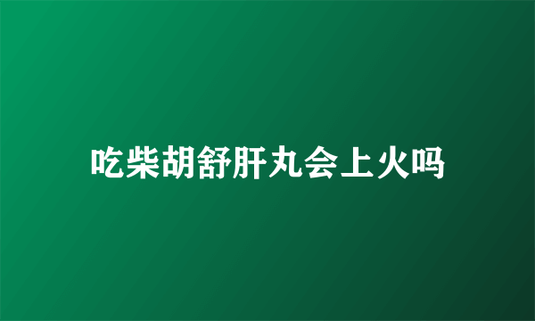吃柴胡舒肝丸会上火吗