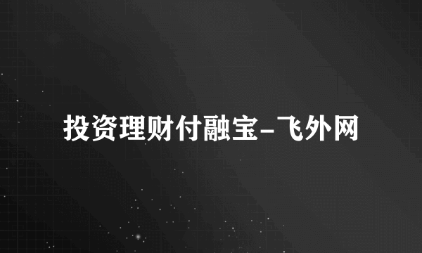 投资理财付融宝-飞外网