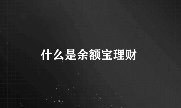 什么是余额宝理财 