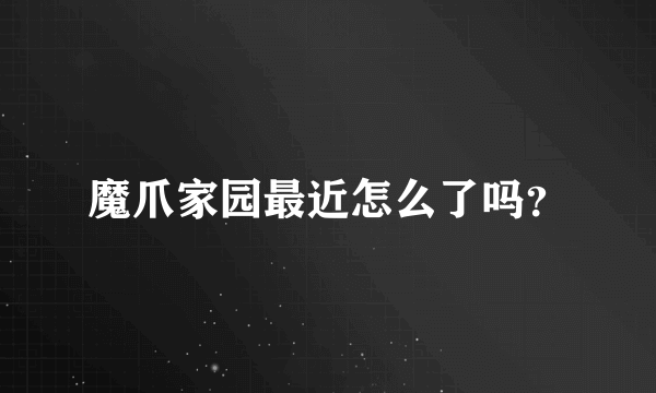 魔爪家园最近怎么了吗？