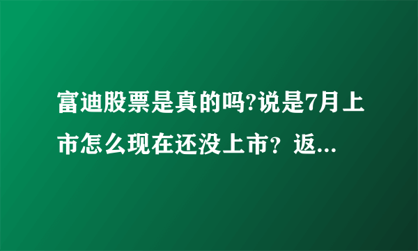 富迪股票是真的吗?说是7月上市怎么现在还没上市？返还现金账户上没有