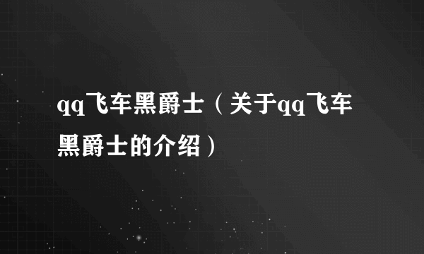 qq飞车黑爵士（关于qq飞车黑爵士的介绍）