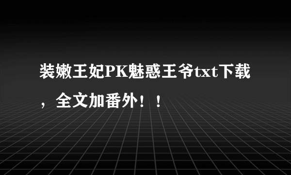 装嫩王妃PK魅惑王爷txt下载，全文加番外！！