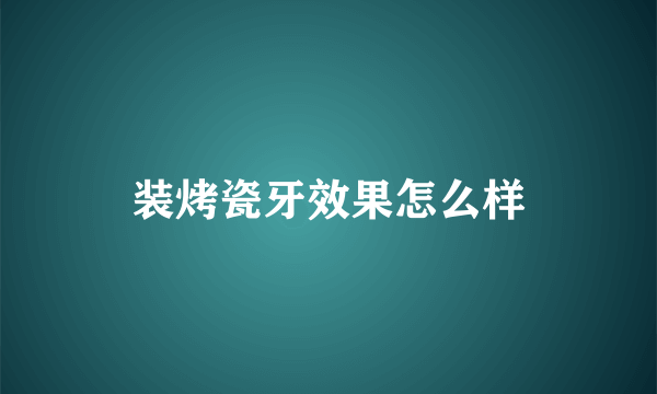 装烤瓷牙效果怎么样