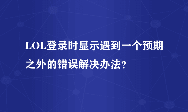 LOL登录时显示遇到一个预期之外的错误解决办法？