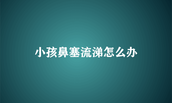 小孩鼻塞流涕怎么办