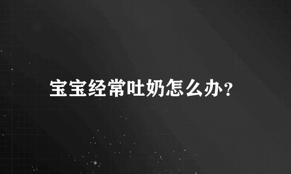 宝宝经常吐奶怎么办？