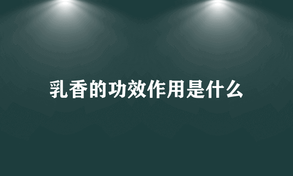 乳香的功效作用是什么