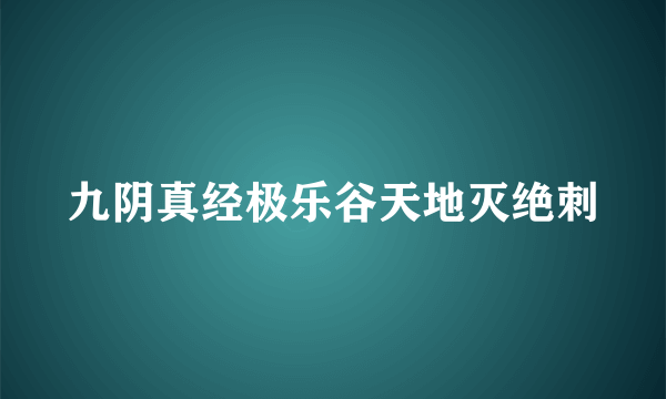 九阴真经极乐谷天地灭绝刺