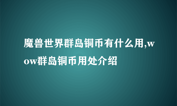 魔兽世界群岛铜币有什么用,wow群岛铜币用处介绍