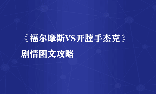 《福尔摩斯VS开膛手杰克》剧情图文攻略