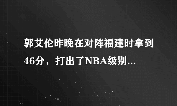 郭艾伦昨晚在对阵福建时拿到46分，打出了NBA级别的水准！他会不会进军NBA呢？